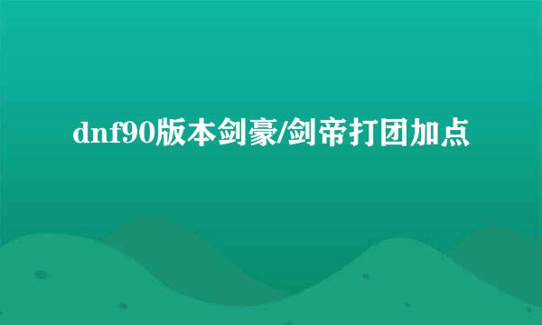 dnf90版本剑豪/剑帝打团加点