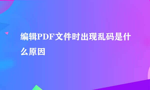 编辑PDF文件时出现乱码是什么原因