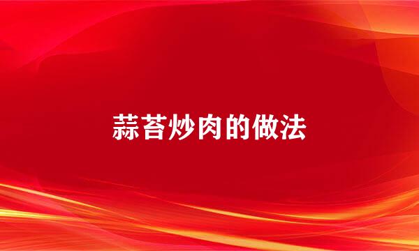 蒜苔炒肉的做法