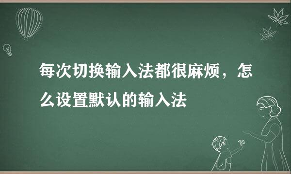 每次切换输入法都很麻烦，怎么设置默认的输入法