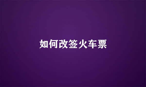 如何改签火车票