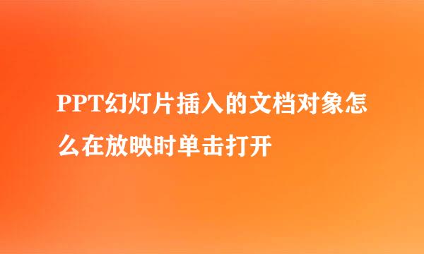 PPT幻灯片插入的文档对象怎么在放映时单击打开