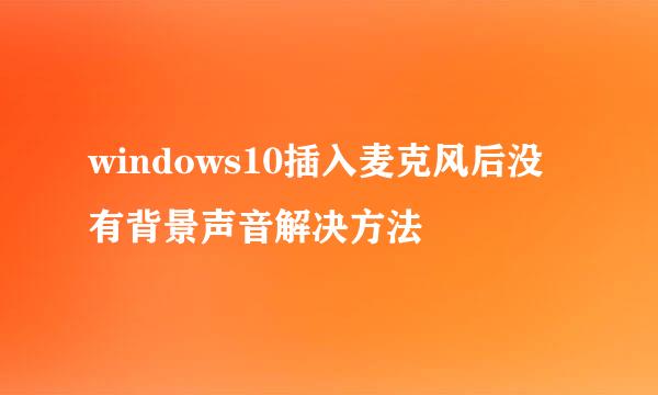 windows10插入麦克风后没有背景声音解决方法