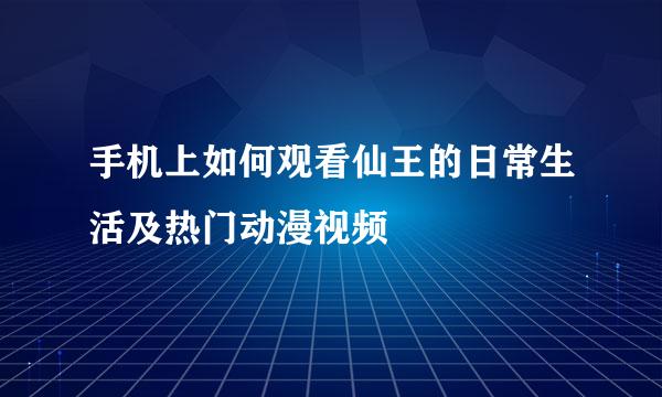 手机上如何观看仙王的日常生活及热门动漫视频