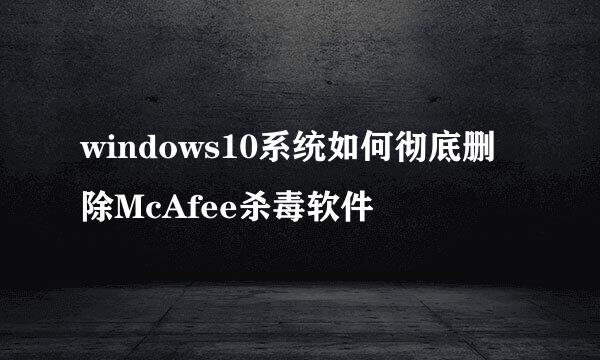 windows10系统如何彻底删除McAfee杀毒软件