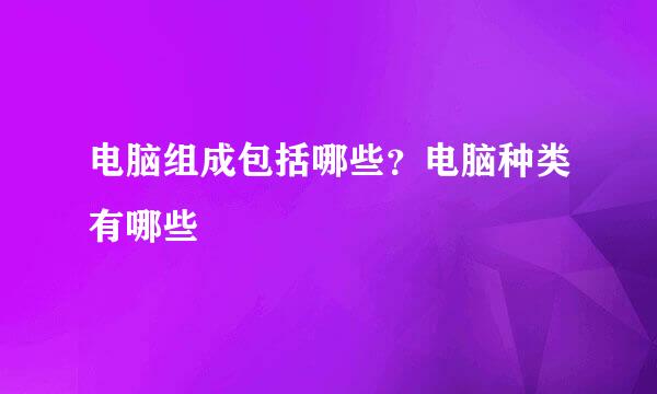 电脑组成包括哪些？电脑种类有哪些