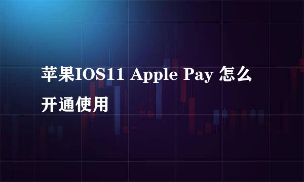 苹果IOS11 Apple Pay 怎么开通使用
