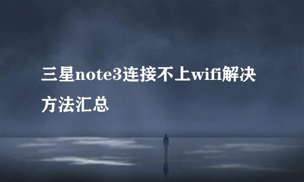 三星note3连接不上wifi解决方法汇总