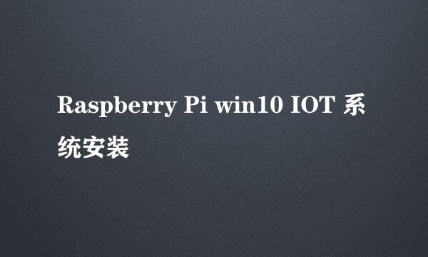 Raspberry Pi win10 IOT 系统安装