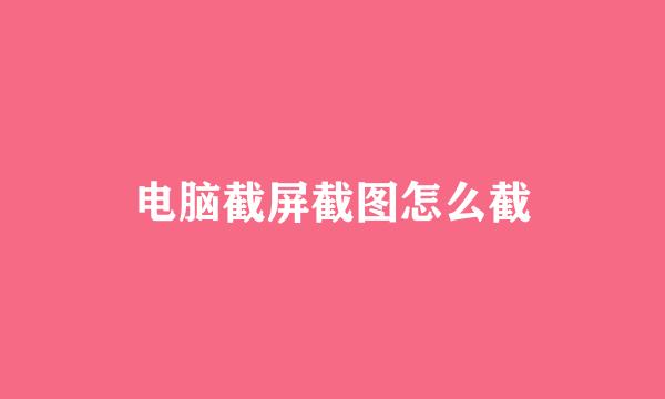 电脑截屏截图怎么截