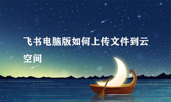 飞书电脑版如何上传文件到云空间