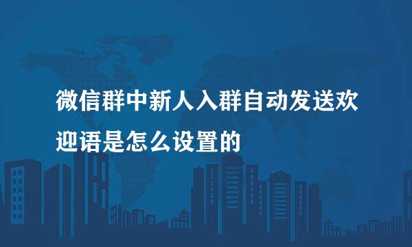 微信群中新人入群自动发送欢迎语是怎么设置的