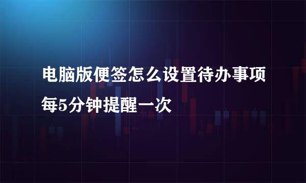 电脑版便签怎么设置待办事项每5分钟提醒一次
