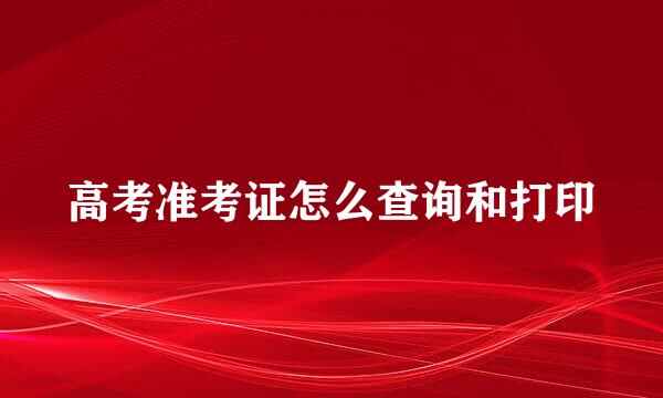 高考准考证怎么查询和打印