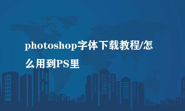 photoshop字体下载教程/怎么用到PS里