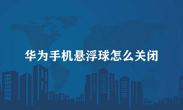 华为手机悬浮球怎么关闭