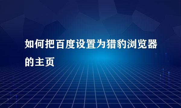 如何把百度设置为猎豹浏览器的主页