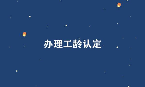 办理工龄认定