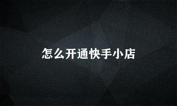 怎么开通快手小店