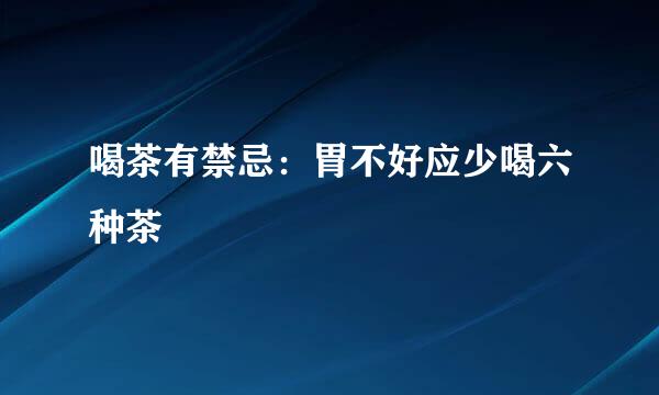 喝茶有禁忌：胃不好应少喝六种茶