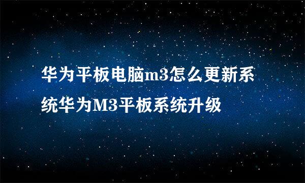 华为平板电脑m3怎么更新系统华为M3平板系统升级