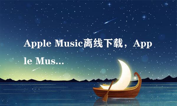 Apple Music离线下载，Apple Music怎么下载音乐