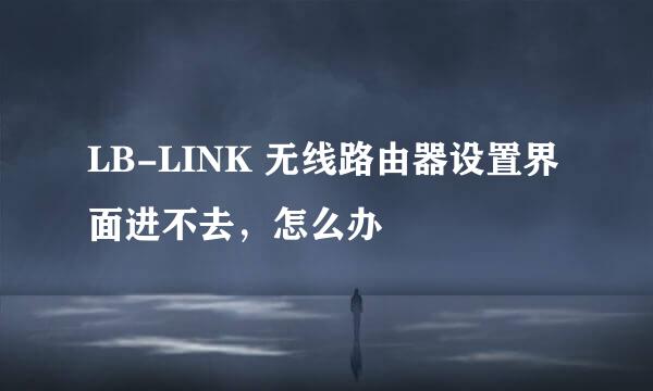 LB-LINK 无线路由器设置界面进不去，怎么办