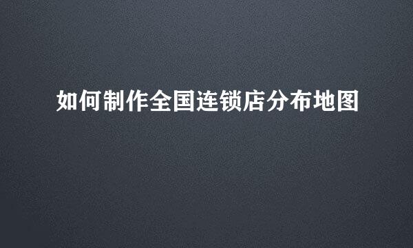 如何制作全国连锁店分布地图