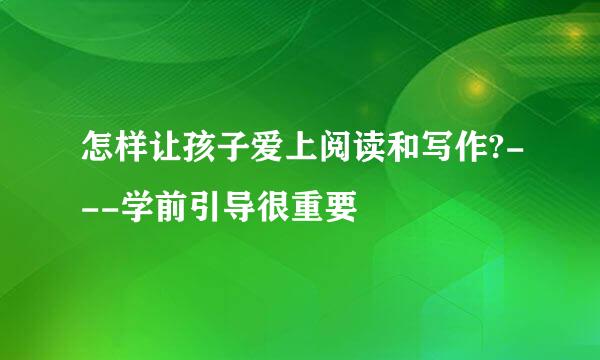 怎样让孩子爱上阅读和写作?---学前引导很重要