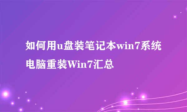 如何用u盘装笔记本win7系统 电脑重装Win7汇总