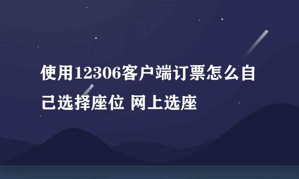 使用12306客户端订票怎么自己选择座位 网上选座