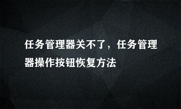 任务管理器关不了，任务管理器操作按钮恢复方法