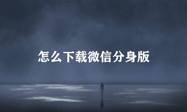 怎么下载微信分身版