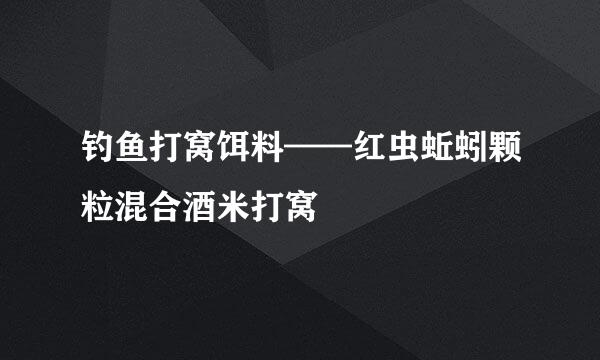 钓鱼打窝饵料——红虫蚯蚓颗粒混合酒米打窝