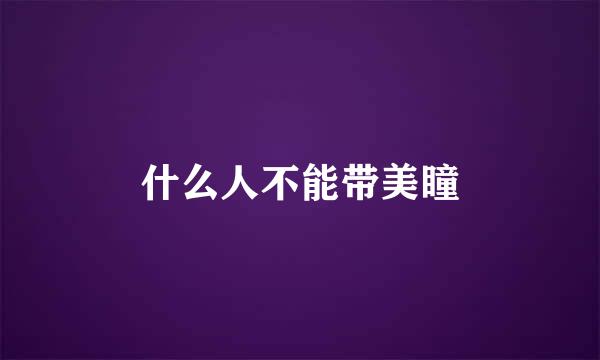 什么人不能带美瞳