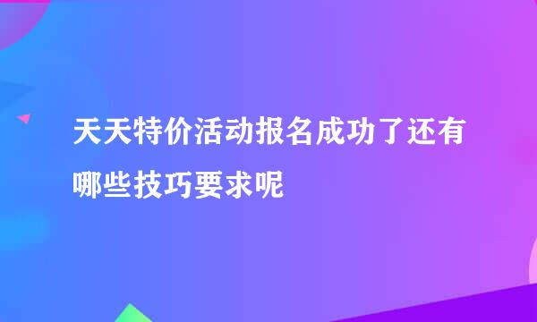 天天特价活动报名成功了还有哪些技巧要求呢