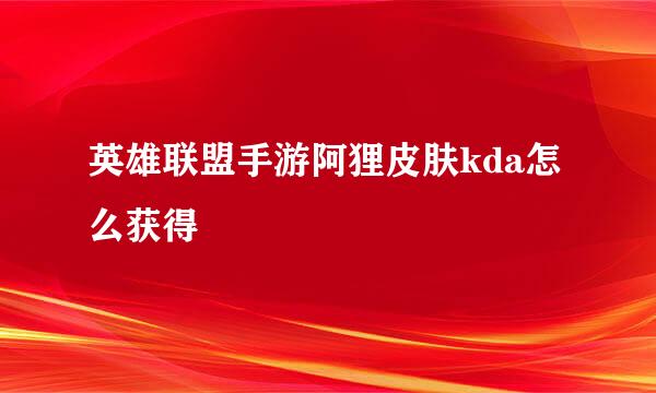 英雄联盟手游阿狸皮肤kda怎么获得