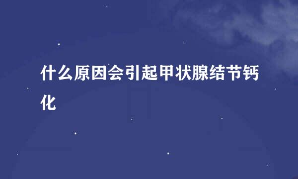 什么原因会引起甲状腺结节钙化