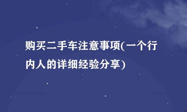 购买二手车注意事项(一个行内人的详细经验分享)