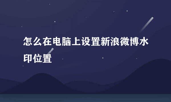 怎么在电脑上设置新浪微博水印位置