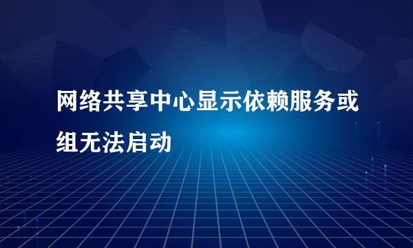 网络共享中心显示依赖服务或组无法启动