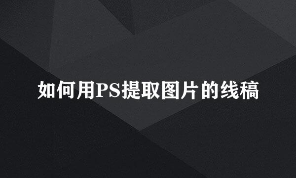 如何用PS提取图片的线稿