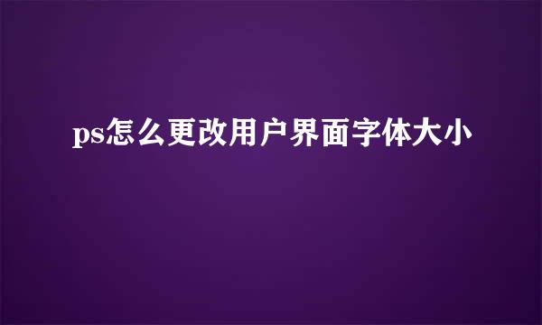 ps怎么更改用户界面字体大小