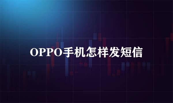 OPPO手机怎样发短信