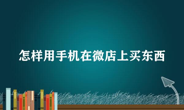 怎样用手机在微店上买东西