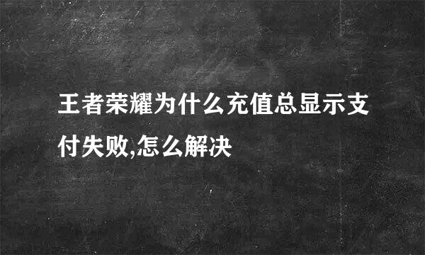 王者荣耀为什么充值总显示支付失败,怎么解决