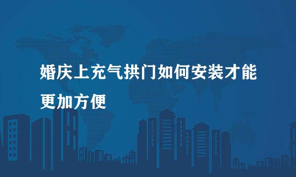 婚庆上充气拱门如何安装才能更加方便