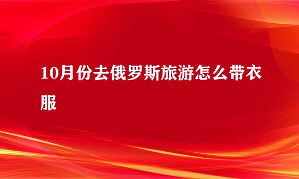 10月份去俄罗斯旅游怎么带衣服