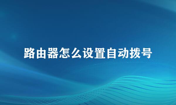 路由器怎么设置自动拨号