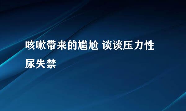 咳嗽带来的尴尬 谈谈压力性尿失禁